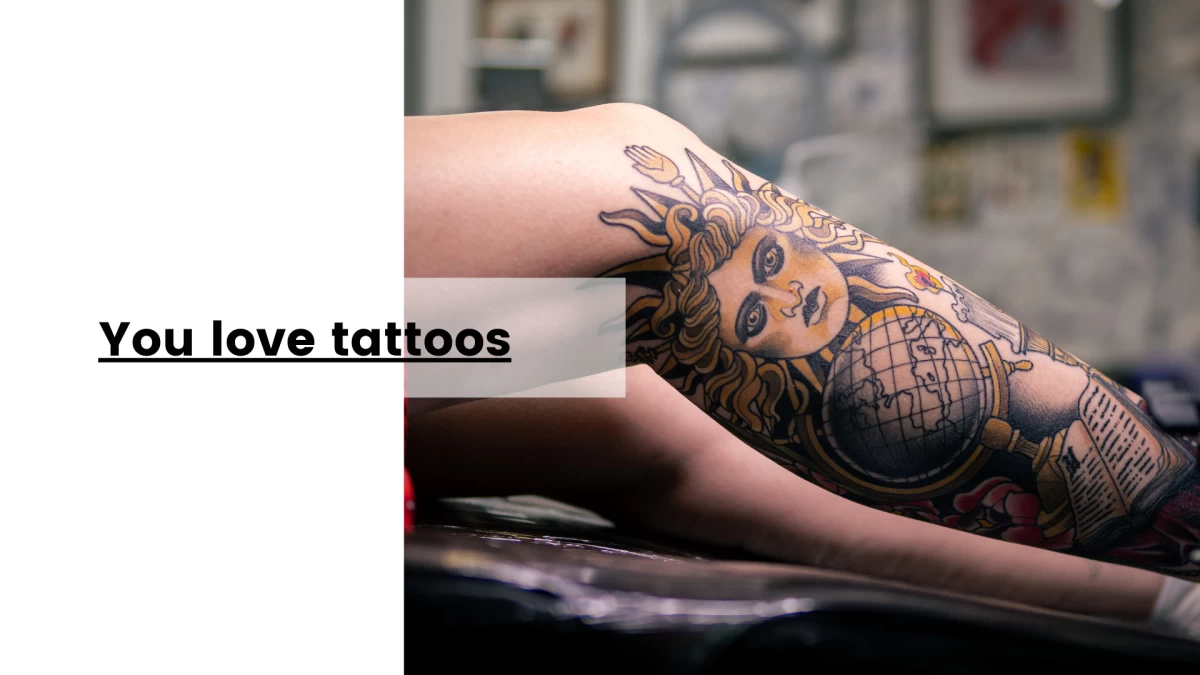 You love tattoos