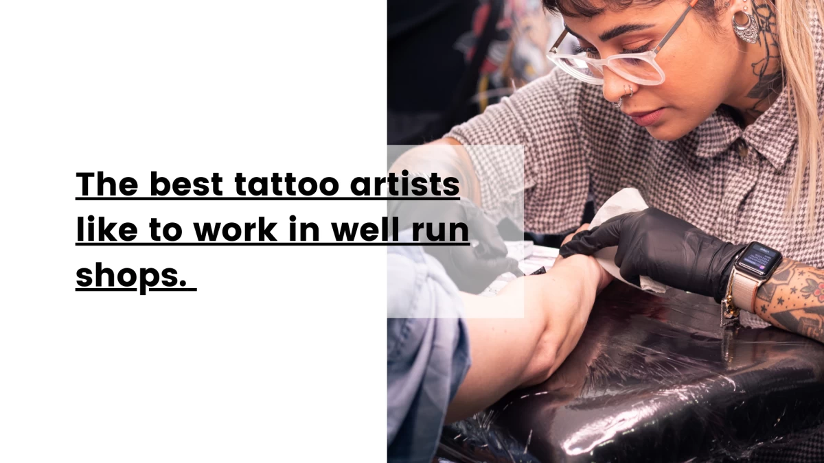 The best tattoo artists like to work in well run shops. 