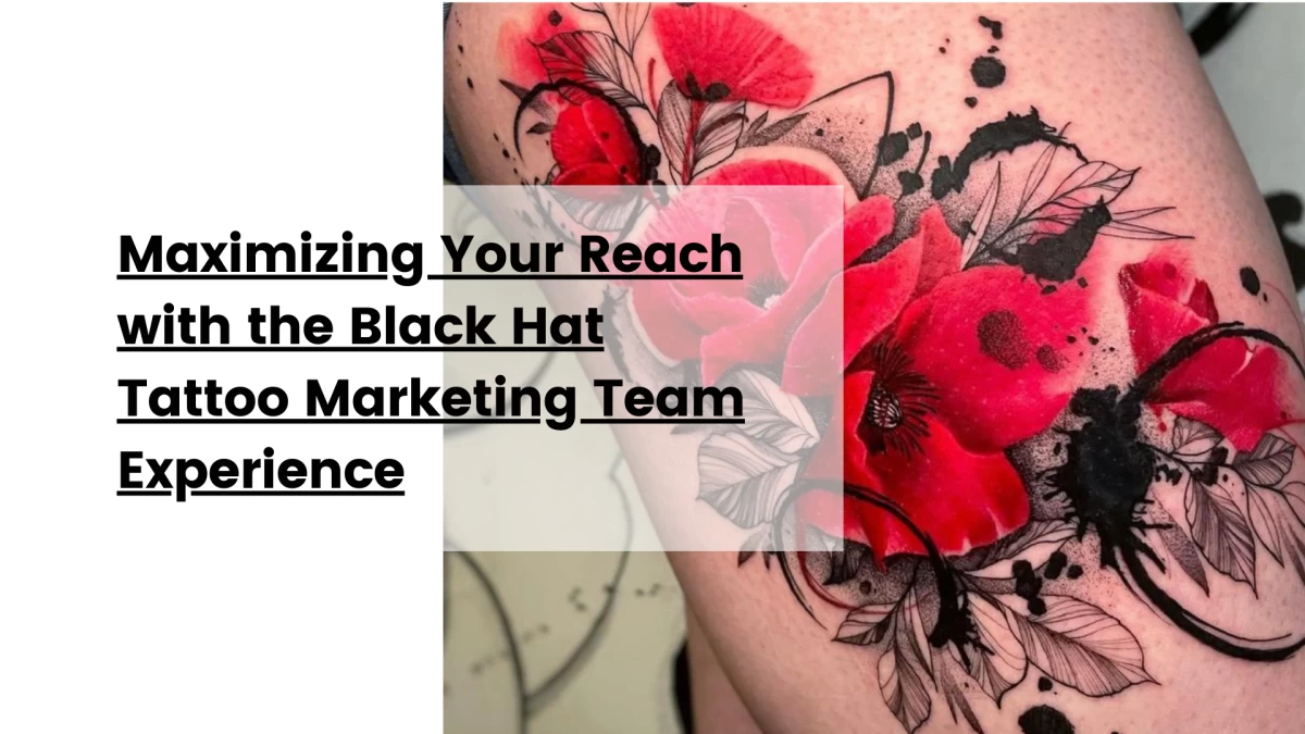 Maximizing Your Reach with the Black Hat Tattoo Marketing Team Experience