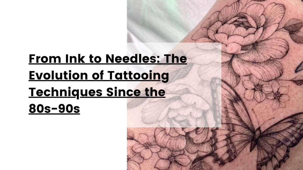 From Ink to Needles_ The Evolution of Tattooing Techniques Since the 80s-90s