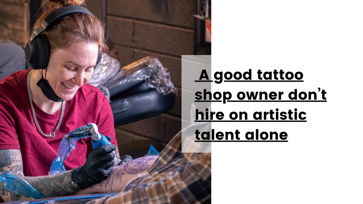 A good tattoo shop owner don’t hire on artistic talent alone