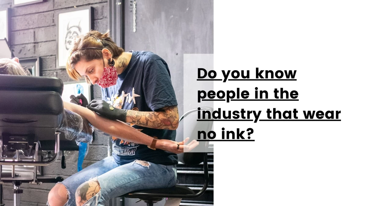 Do you know people in the industry that wear no ink
