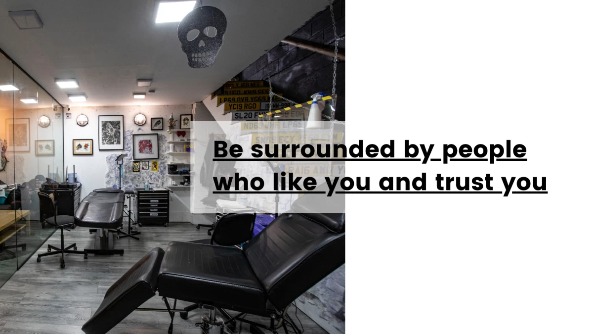 Be surrounded by people who like you and trust you