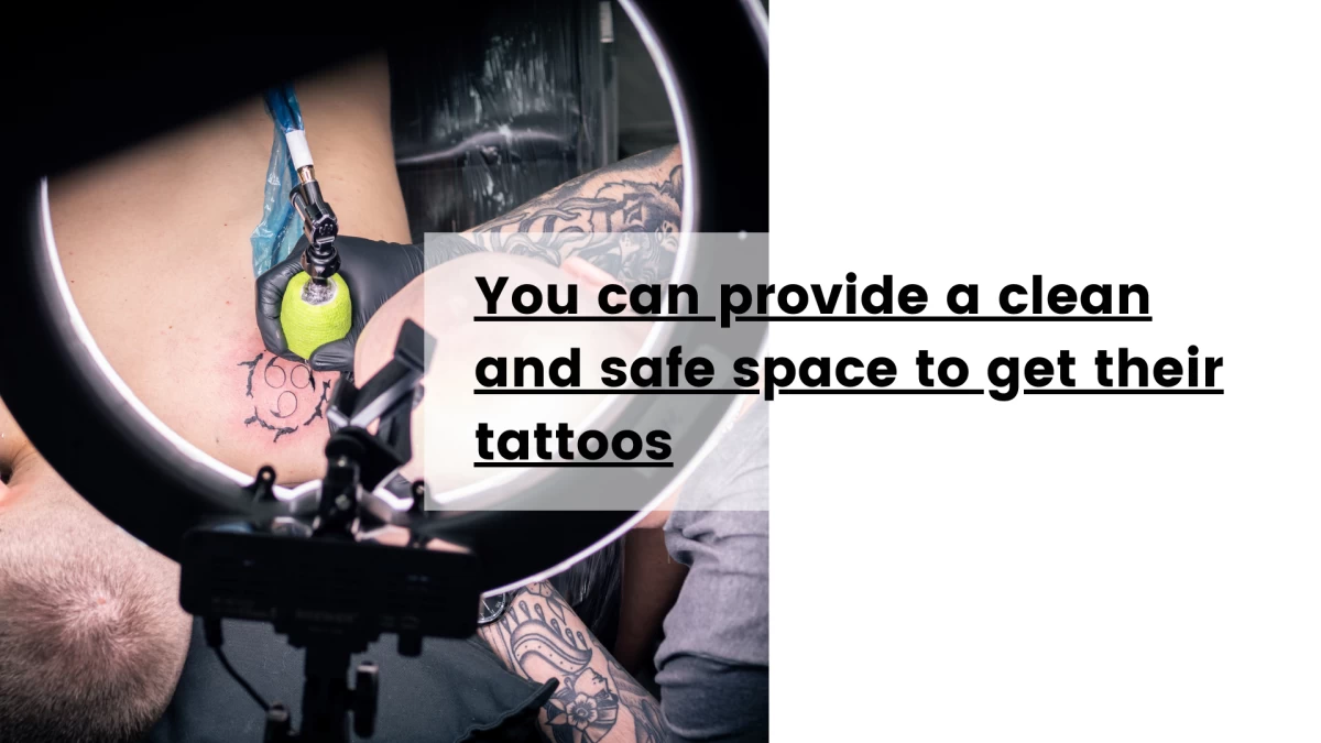 You can provide a clean and safe space to get their tattoos