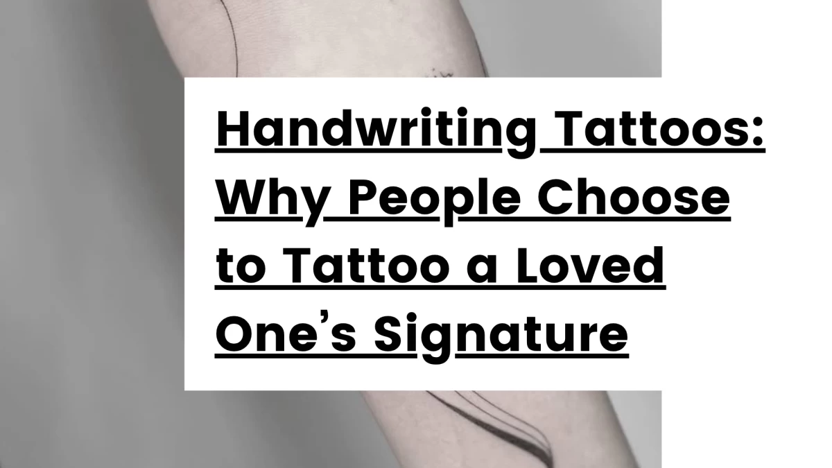 Titre - Handwriting Tattoos_ Why People Choose to Tattoo a Loved One’s Signature